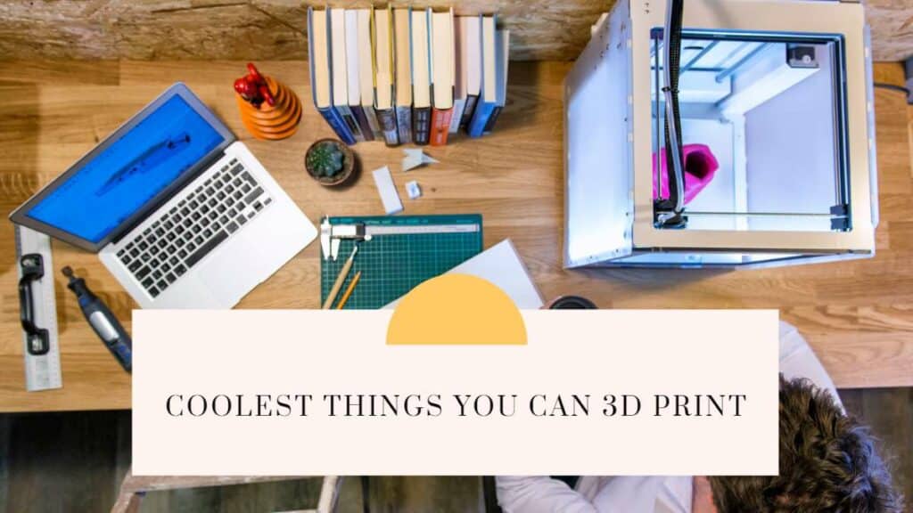 Coolest Things You Can 3D Print