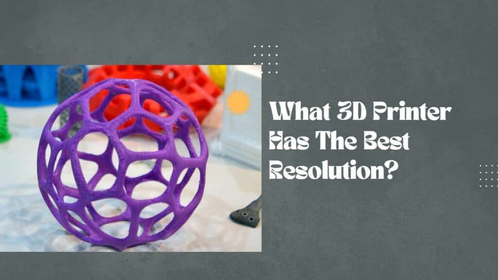 What 3D Printer Has The Best Resolution