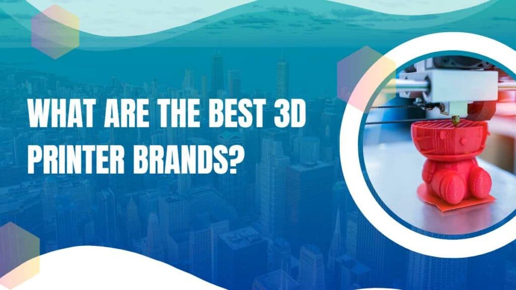 What are the Best 3D Printer Brands