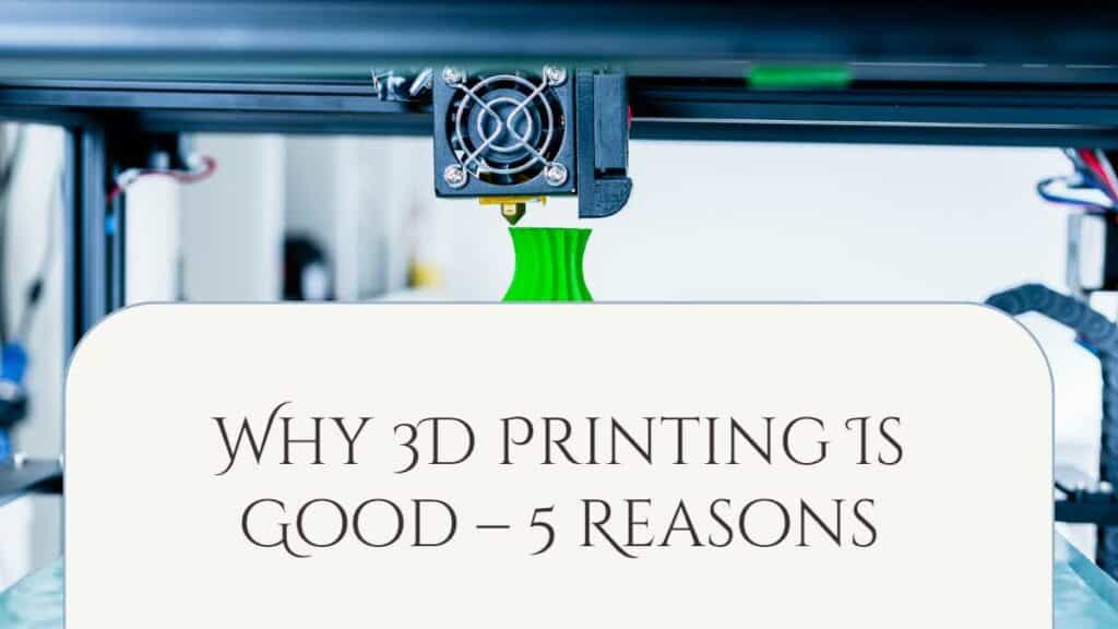 Why 3D Printing Is Good – 5 Reasons