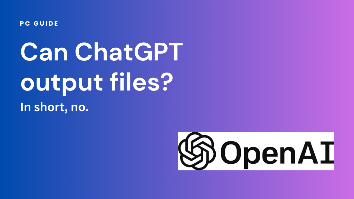 Can ChatGPT output fies? In short, no. Image show "Can ChatGPT output files?" next to the OpenAI logo on a purple gradient backgorund