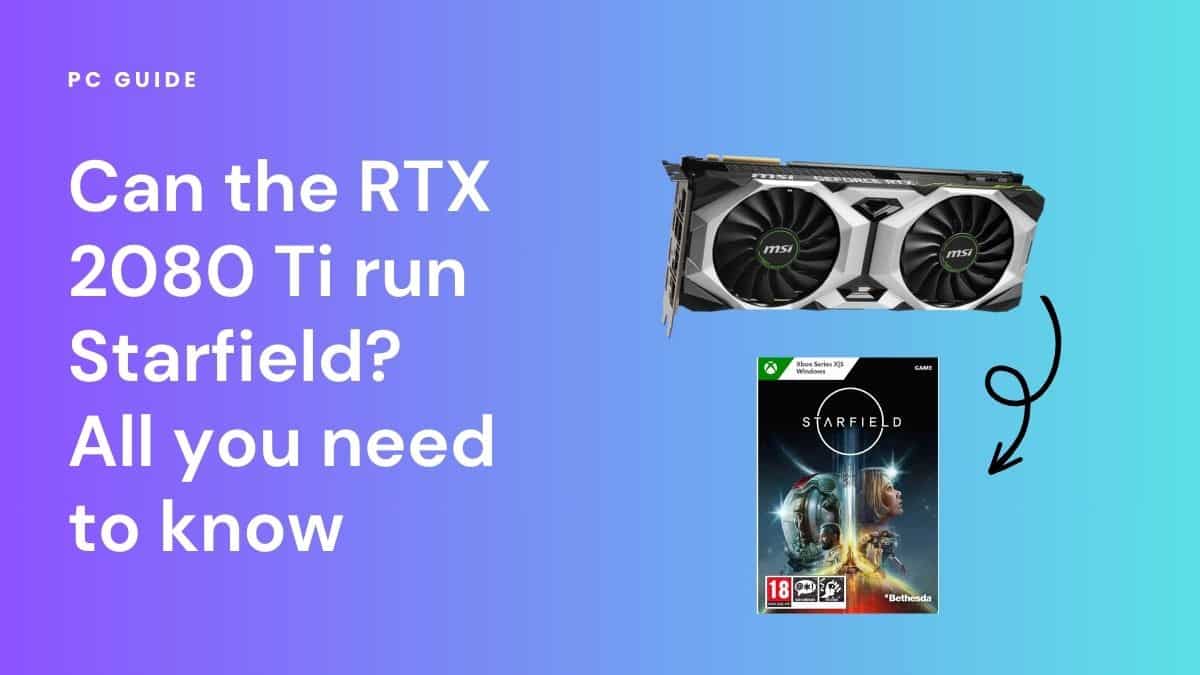 Can the RTX 2080 Ti run Starfield? All you need to know. Image shows the text "Can the RTX 2080 Ti run Starfield? All you need to know" next to an RTX 2080 Ti GPU and the Starfield boc, on a purple blue gradient background.