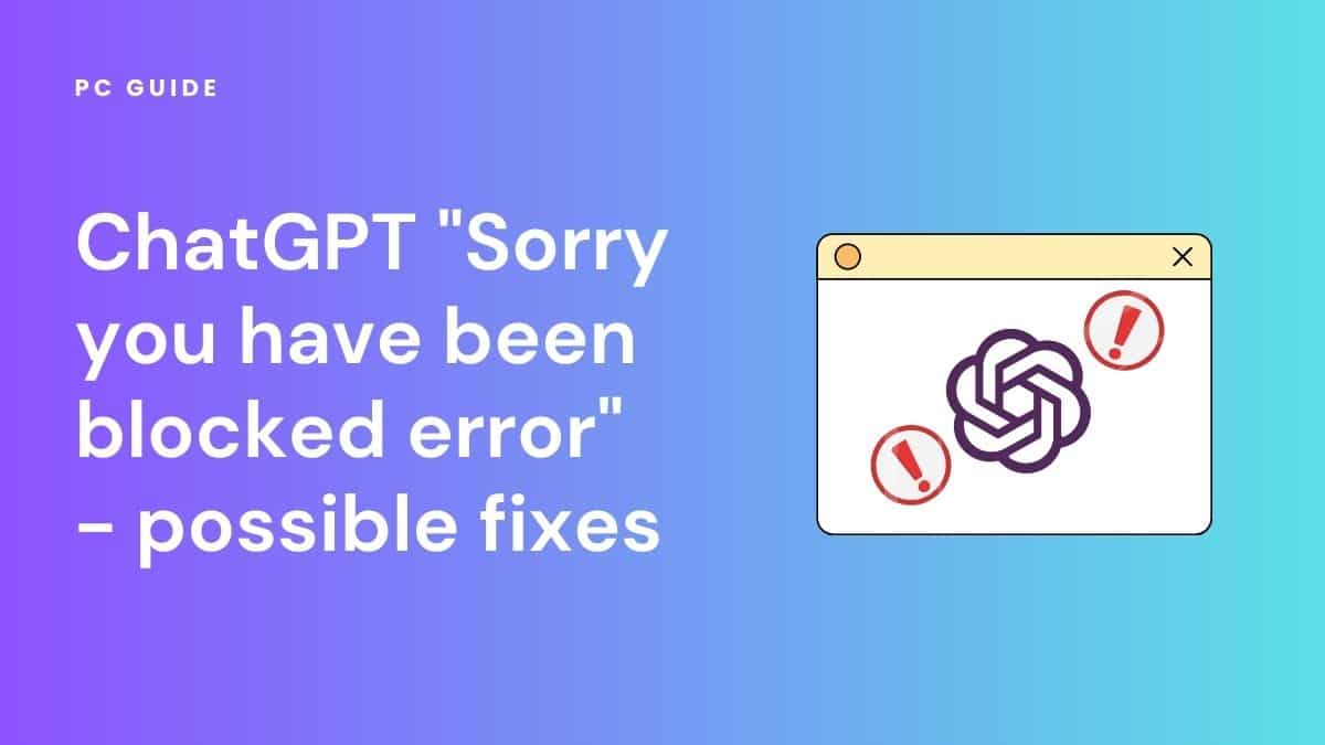 ChatGPT "Sorry you have been blocked error" - possible fixes. Image shows the text "ChatGPT "Sorry you have been blocked error" - possible fixes" next to a browser window with the OpenAI logo and two error boxes. The image has a purple blue gradient background.